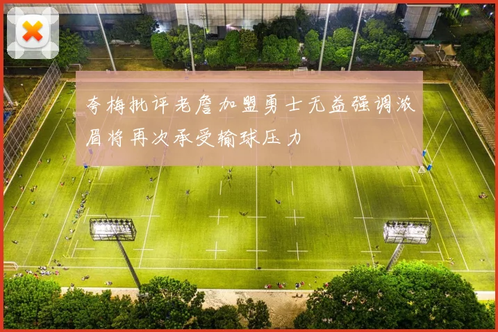 夸梅批评老詹加盟勇士无益强调浓眉将再次承受输球压力