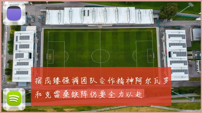 宿茂臻强调团队合作精神阿尔瓦罗和克雷桑缺阵仍要全力以赴