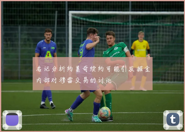 名记分析约基奇续约可能引发掘金内部对穆雷交易的讨论