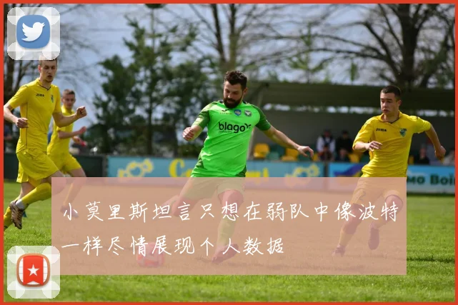 小莫里斯坦言只想在弱队中像波特一样尽情展现个人数据