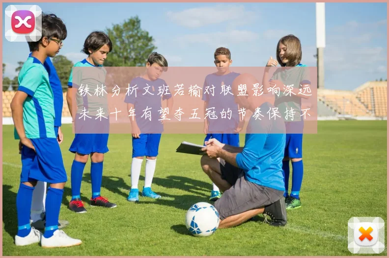 铁林分析文班若输对联盟影响深远未来十年有望夺五冠的节奏保持不变