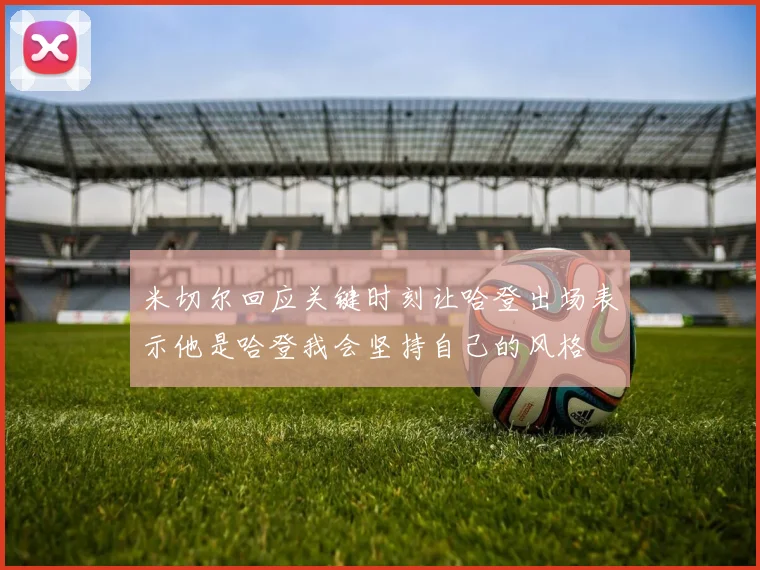 米切尔回应关键时刻让哈登出场表示他是哈登我会坚持自己的风格