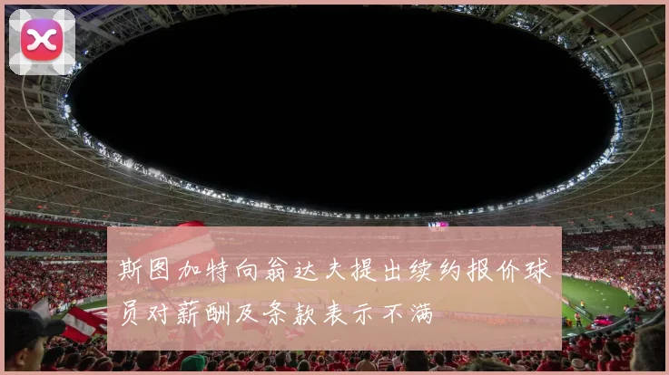 斯图加特向翁达夫提出续约报价球员对薪酬及条款表示不满