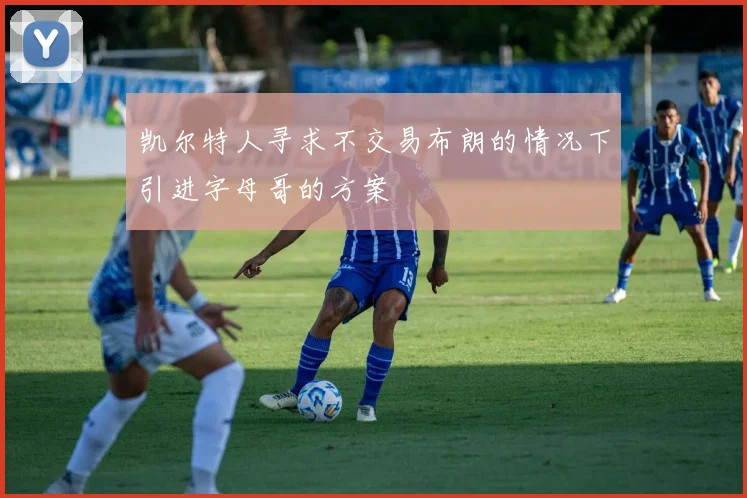 凯尔特人寻求不交易布朗的情况下引进字母哥的方案