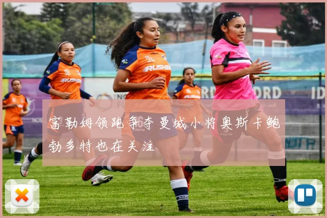 富勒姆领跑争夺曼城小将奥斯卡鲍勃多特也在关注