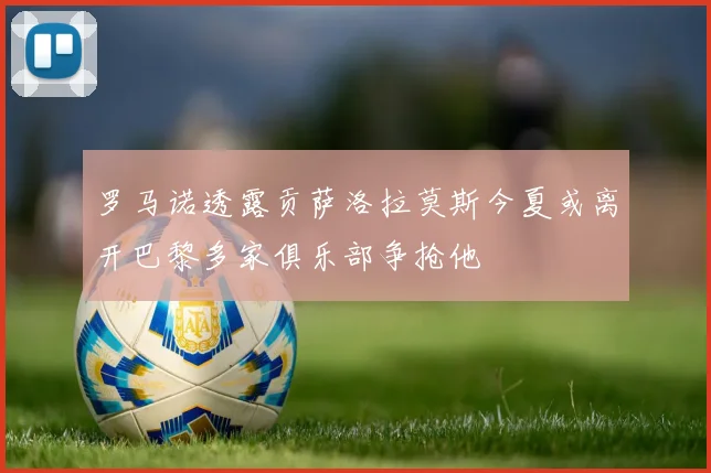 罗马诺透露贡萨洛拉莫斯今夏或离开巴黎多家俱乐部争抢他