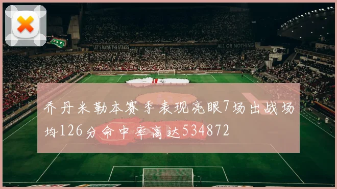乔丹米勒本赛季表现亮眼7场出战场均126分命中率高达534872